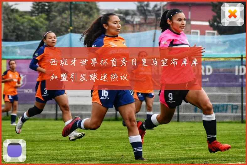 西班牙世界杯首秀日皇马宣布库库加盟引发球迷热议